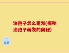 油孢子怎么萌发(探秘油孢子萌发的奥秘)