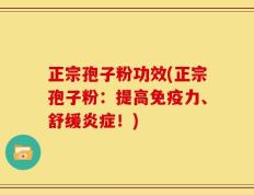 正宗孢子粉功效(正宗孢子粉：提高免疫力、舒缓炎症！)