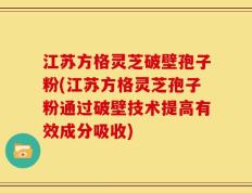 江苏方格灵芝破壁孢子粉(江苏方格灵芝孢子粉通过破壁技术提高有效成分吸收)