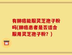 有肺癌能服灵芝孢子粉吗(肺癌患者是否适合服用灵芝孢子粉？)