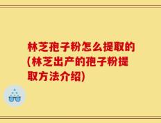 林芝孢子粉怎么提取的(林芝出产的孢子粉提取方法介绍)