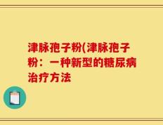 津脉孢子粉(津脉孢子粉：一种新型的糖尿病治疗方法