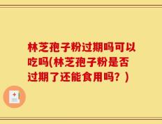 林芝孢子粉过期吗可以吃吗(林芝孢子粉是否过期了还能食用吗？)