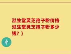 泓生堂灵芝孢子粉价格泓生堂灵芝孢子粉多少钱？)