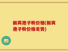 新宾孢子粉价格(新宾孢子粉价格走势)