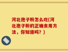 河北孢子粉怎么吃(河北孢子粉的正确食用方法，你知道吗？)