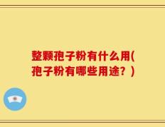 整颗孢子粉有什么用(孢子粉有哪些用途？)