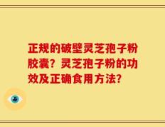 正规的破壁灵芝孢子粉胶囊？灵芝孢子粉的功效及正确食用方法？