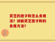 灵芝的孢子粉怎么食用法？详解灵芝孢子粉的食用方法？