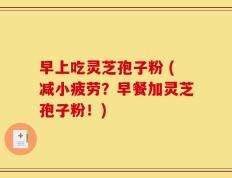 早上吃灵芝孢子粉 (减小疲劳？早餐加灵芝孢子粉！)