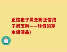 正信孢子灵芝粉正信孢子灵芝粉——珍贵的草本保健品)