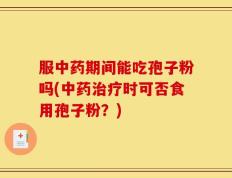 服中药期间能吃孢子粉吗(中药治疗时可否食用孢子粉？)