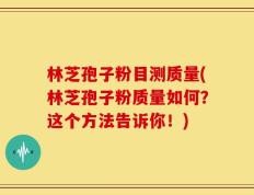 林芝孢子粉目测质量(林芝孢子粉质量如何？这个方法告诉你！)