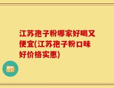 江苏孢子粉哪家好喝又便宜(江苏孢子粉口味好价格实惠)