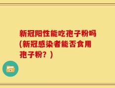 新冠阳性能吃孢子粉吗(新冠感染者能否食用孢子粉？)