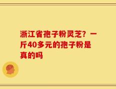 浙江省孢子粉灵芝？一斤40多元的孢子粉是真的吗