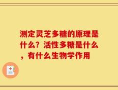 测定灵芝多糖的原理是什么？活性多糖是什么，有什么生物学作用