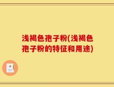 浅褐色孢子粉(浅褐色孢子粉的特征和用途)