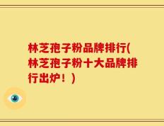 林芝孢子粉品牌排行(林芝孢子粉十大品牌排行出炉！)