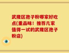 武隆区孢子粉哪家好吃点(重品味！推荐几家值得一试的武隆区孢子粉店)
