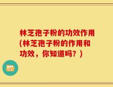 林芝孢子粉的功效作用(林芝孢子粉的作用和功效，你知道吗？)
