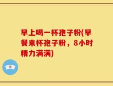 早上喝一杯孢子粉(早餐来杯孢子粉，8小时精力满满)