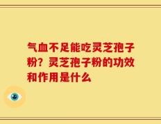气血不足能吃灵芝孢子粉？灵芝孢子粉的功效和作用是什么
