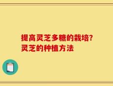 提高灵芝多糖的栽培？灵芝的种植方法