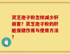 灵芝孢子粉怎样减少肝损害？灵芝孢子粉的肝脏保健作用与使用方法？