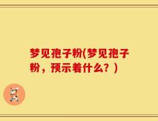 梦见孢子粉(梦见孢子粉，预示着什么？)