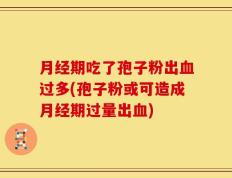 月经期吃了孢子粉出血过多(孢子粉或可造成月经期过量出血)