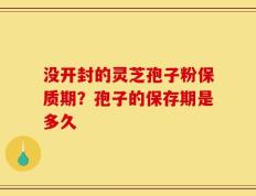 没开封的灵芝孢子粉保质期？孢子的保存期是多久