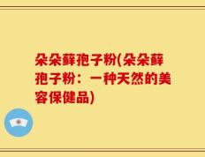 朵朵藓孢子粉(朵朵藓孢子粉：一种天然的美容保健品)
