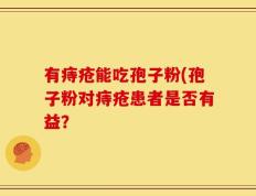 有痔疮能吃孢子粉(孢子粉对痔疮患者是否有益？