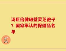 汤臣倍健破壁灵芝孢子？国家承认的保健品名单