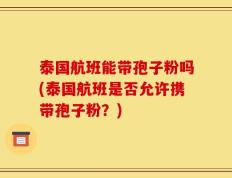 泰国航班能带孢子粉吗(泰国航班是否允许携带孢子粉？)