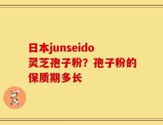 日本junseido灵芝孢子粉？孢子粉的保质期多长