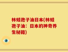 林蛙孢子油日本(林蛙孢子油：日本的神奇养生秘籍)