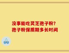 没事能吃灵芝孢子粉？孢子粉保质期多长时间