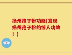 扬州孢子粉功能(发现扬州孢子粉的惊人功效！)