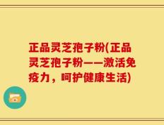 正品灵芝孢子粉(正品灵芝孢子粉——激活免疫力，呵护健康生活)