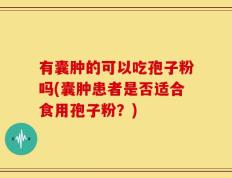 有囊肿的可以吃孢子粉吗(囊肿患者是否适合食用孢子粉？)