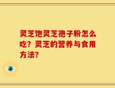 灵芝饱灵芝孢子粉怎么吃？灵芝的营养与食用方法？