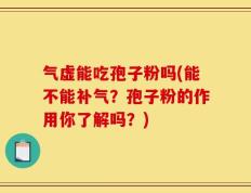 气虚能吃孢子粉吗(能不能补气？孢子粉的作用你了解吗？)