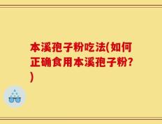 本溪孢子粉吃法(如何正确食用本溪孢子粉？)