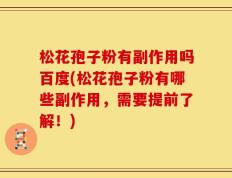 松花孢子粉有副作用吗百度(松花孢子粉有哪些副作用，需要提前了解！)