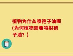 植物为什么喷孢子油呢(为何植物需要喷射孢子油？)