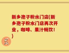 新乡孢子粉水门店(新乡孢子粉水门店再次开业，咖啡、果汁畅饮！)