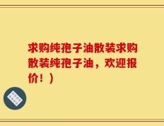 求购纯孢子油散装求购散装纯孢子油，欢迎报价！)