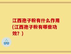 江西孢子粉有什么作用(江西孢子粉有哪些功效？)